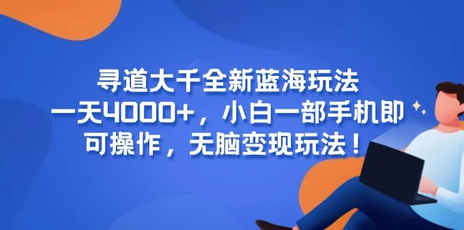 寻道大千全新蓝海玩法，一天4000+，小白一部手机即可操作，无脑变现玩法！-一起筹课网