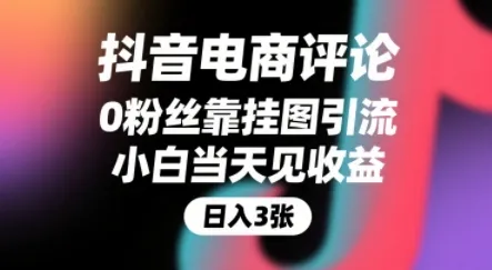 抖音电商评论,0粉丝靠挂图引流,被动挣抖音搜索佣金,小白当天见收益,还能躺挣下级评论增量收益