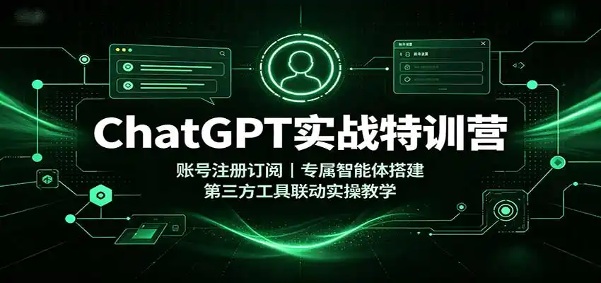 ChatGPT实战特训营：账号注册订阅，专属智能体搭建，第三方工具联动实操教学-一起筹课网