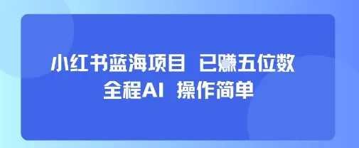 小红书蓝海项目，全程AI，操作简单，已挣五位数-一起筹课网