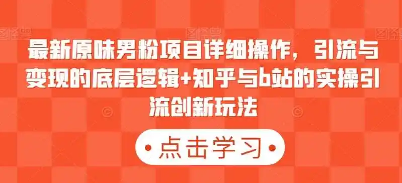 最新原味男粉项目详细操作,引流与变现的底层逻辑+知乎与b站的实操引流创新玩法-一起筹课网