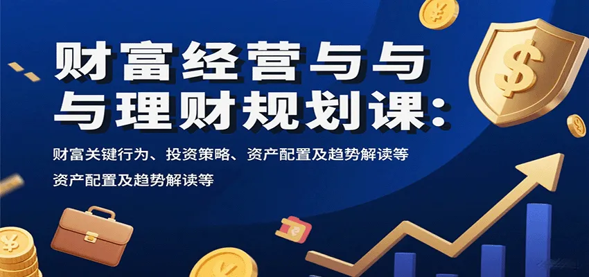 财富经营与理财规划课：财富关键行为、投资策略、资产配置及趋势解读等-一起筹课网