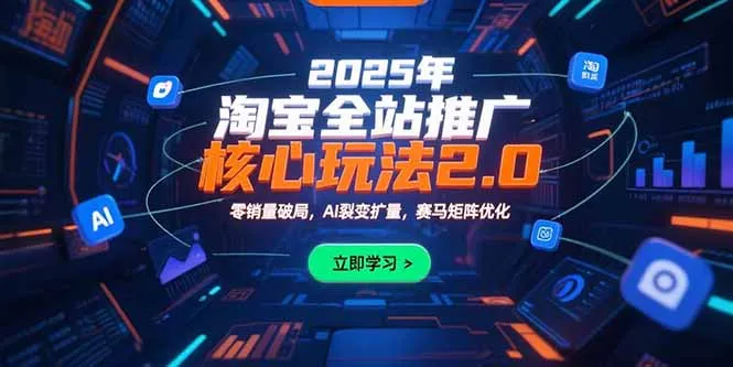 2025年淘宝全站推广核心玩法2.0：零销量破局，AI裂变扩量，赛马矩阵优化-一起筹课网