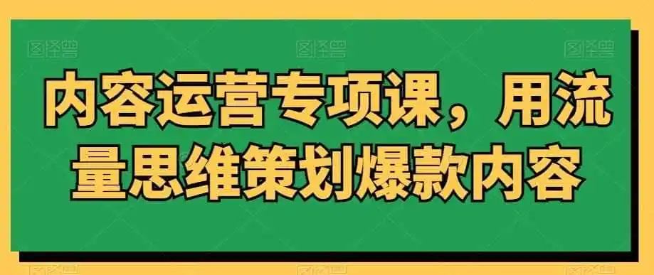 内容运营专项课,用流量思维策划爆款内容-一起筹课网