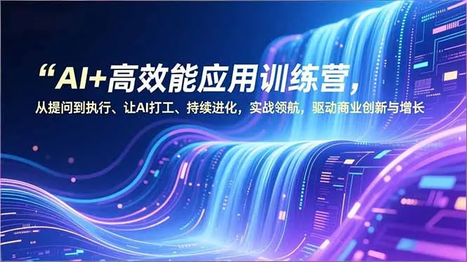AI+高效能应用训练营，从提问到执行、让AI打工、持续进化，实战领航，驱动商业创新与增长-一起筹课网