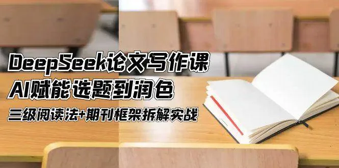 （14927期）DeepSeek论文写作课，AI赋能选题到润色，三级阅读法+期刊框架拆解实战-一起筹课网