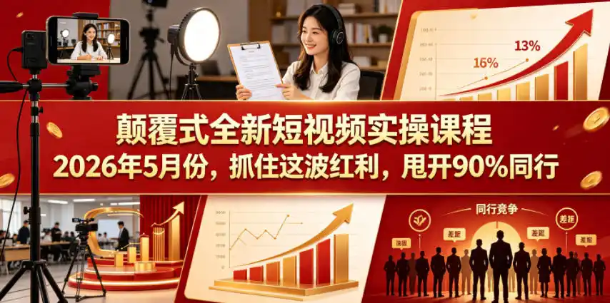 颠覆式全新短视频实操课程，抓住这波红利，甩开90%同行(更新2026年9月份)-一起筹课网