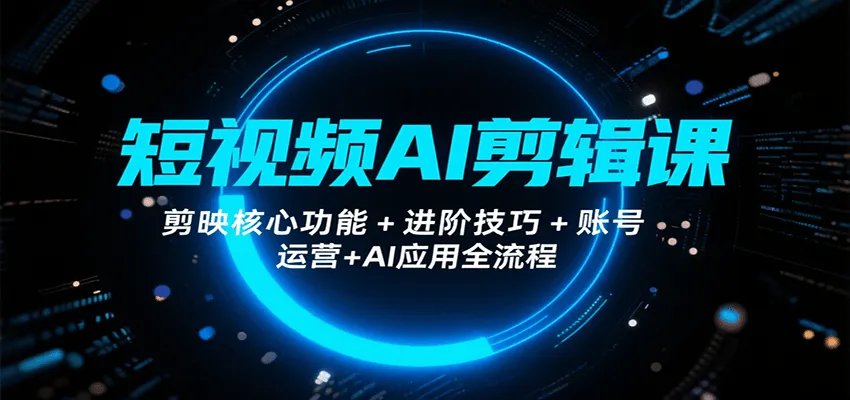 短视频AI剪辑课,剪映核心功能+进阶技巧+账号运营+AI应用全流程-一起筹课网