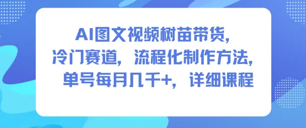 AI图文视频树苗带货，冷门赛道，流程化制作方法，单号每月几K，详细课程-一起筹课网