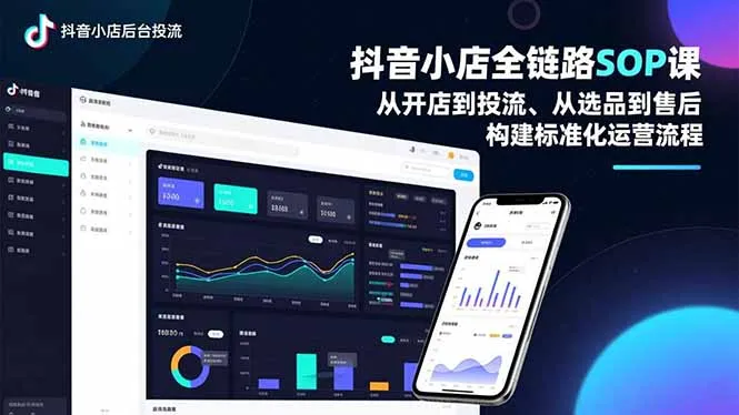 抖音小店全链路SOP课，从开店到投流、从选品到售后，构建标准化运营流程-一起筹课网