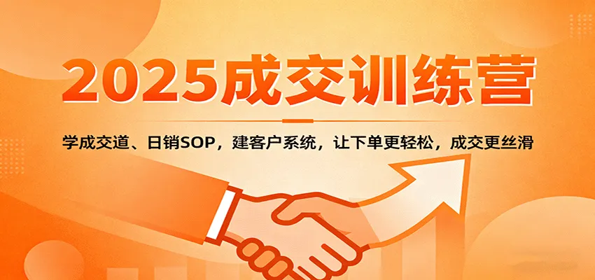 2025成交实战训练营:学成交道、日销SOP,建客户系统,让下单更轻松,成交更丝滑-一起筹课网