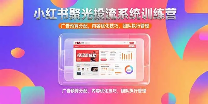 小红书聚光投流系统训练营，广告预算分配，内容优化技巧，团队执行管理-一起筹课网