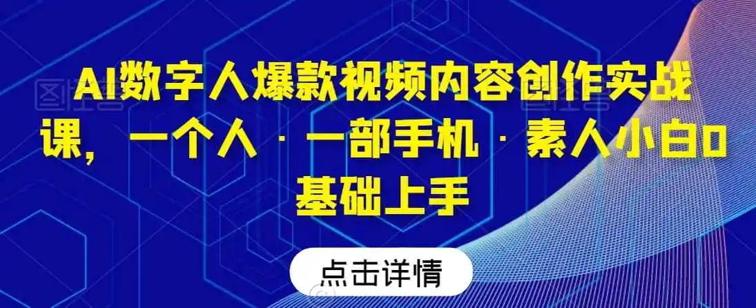 AI数字人爆款视频内容创作实战课,一个人·一部手机·素人小白0基础上手-一起筹课网