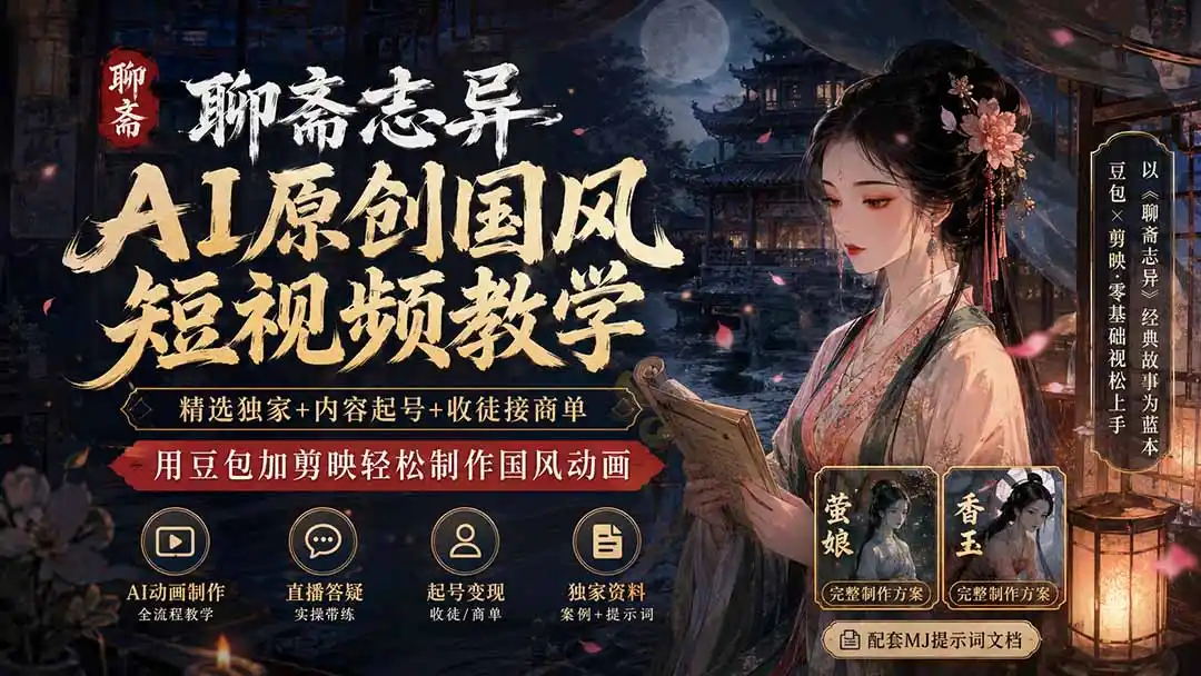 聊斋志异AI原创国风短视频教学；精选独家+内容起号+收徒接商单，用豆包加剪映轻松制作国风动画-一起筹课网