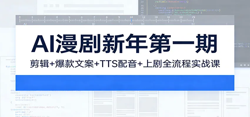 AI漫剧新年第一期:剪辑/爆款文案/TTS配音/上剧全流程实战课-一起筹课网