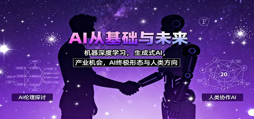 AI从基础与未来,机器深度学习,生成式AI ,产业机会,AI终极形态与人类方向-一起筹课网