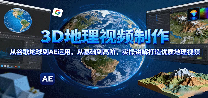 3D地理视频制作,从谷歌地球到AE运用,从基础到高阶,实操讲解打造优质地理视频-一起筹课网