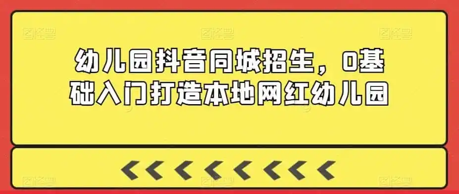 幼儿园抖音同城招生，0基础入门打造本地网红幼儿园-一起筹课网
