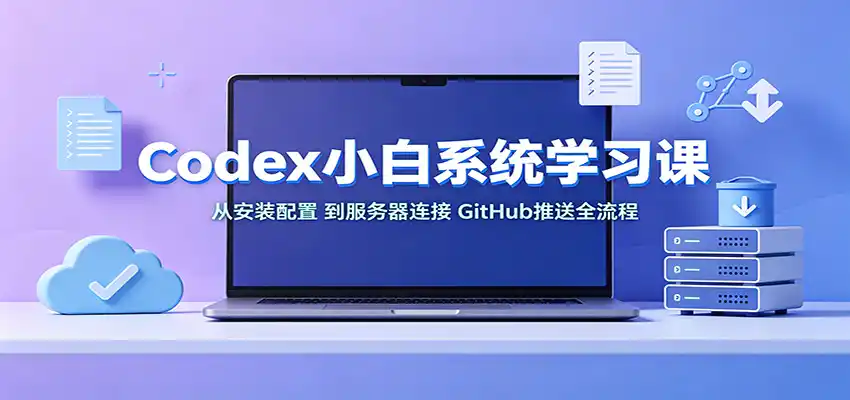 Codex小白系统学习课：小从安装配置，到服务器连接、GitHub推送全流程-一起筹课网