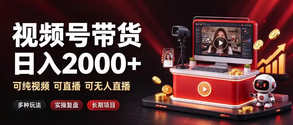 通过视频号带货日入2k+，可纯视频可直播可无人直播，多种玩法，长期项目【揭秘】-一起筹课网