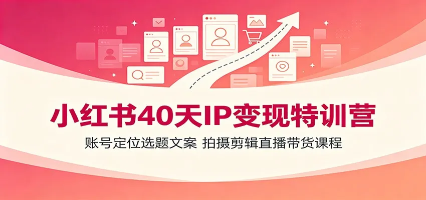 小红书40天IP变现特训营：账号定位选题文案，拍摄剪辑直播带货课程-一起筹课网