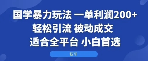 国学暴力玩法：一单利润2张+轻松引流 被动成交 适合全平台 小白首选-一起筹课网