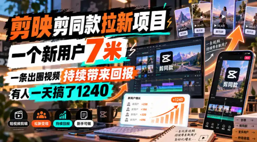 剪映剪同款拉新项目，一个新用户7米，一条出圈视频持续带来回报，有人一天搞了1240-一起筹课网