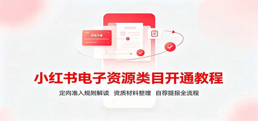 小红书电子资源类目开通教程：定向准入规则解读，资质材料整理，自荐提报全流程-一起筹课网