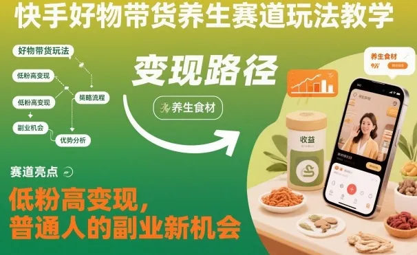快手好物带货养生赛道玩法教学,低粉高变现,普通人的副业新机会-一起筹课网