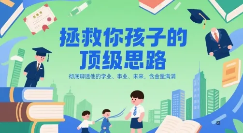 付费文章：拯救你孩子的顶级思路，彻底聊透他的学业、事业、未来，含金量满满-一起筹课网