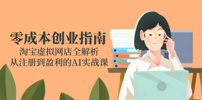 零成本创业指南：淘宝虚拟网店全解析，从注册到盈利的AI实战课-一起筹课网