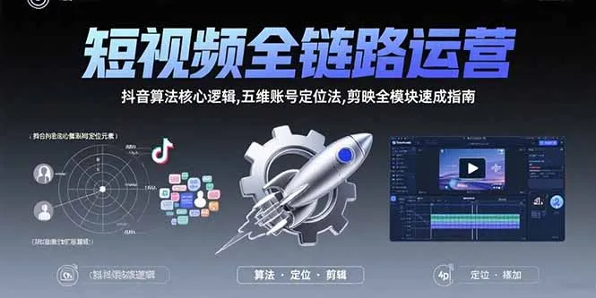 短视频全链路运营:抖音算法核心逻辑,五维账号定位法,剪映全模块速成指南-一起筹课网
