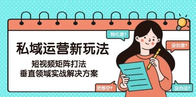 私域运营新玩法，短视频矩阵打法，垂直领域实战解决方案(更新6月)-一起筹课网