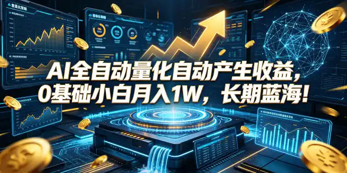 AI全自动量化自动产生收益，0基础小白月入1W，长期蓝海！【揭秘】-一起筹课网