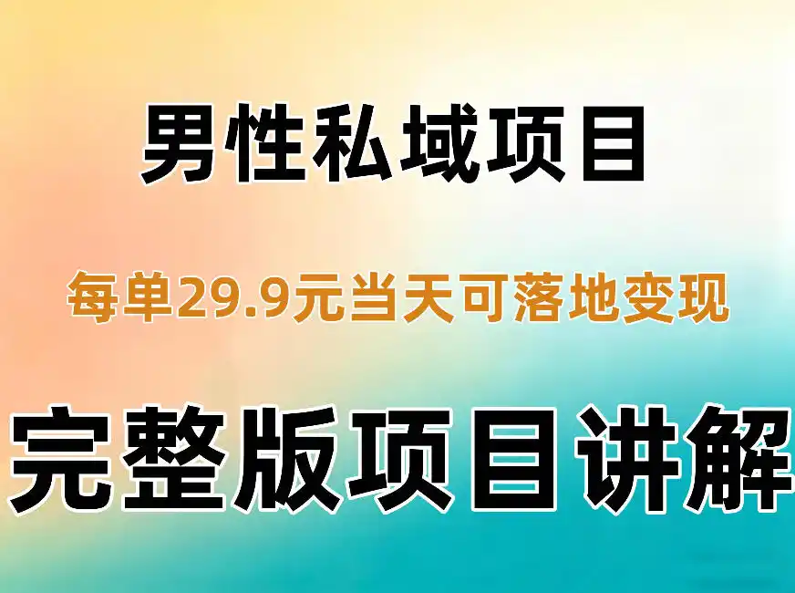 男性私域项目每单29.9，当天就能落地变现【不是S粉项目】详细拆解-一起筹课网