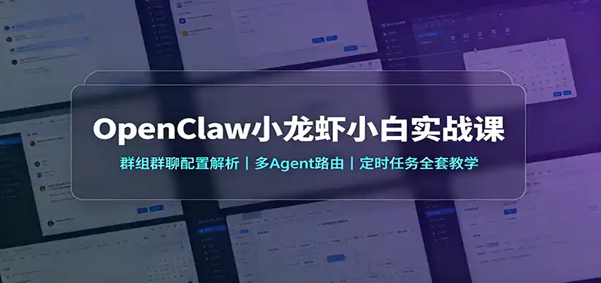 OpenClaw小龙虾小白实战课：群组群聊配置解析，多Agent路由，定时任务全套教学-一起筹课网