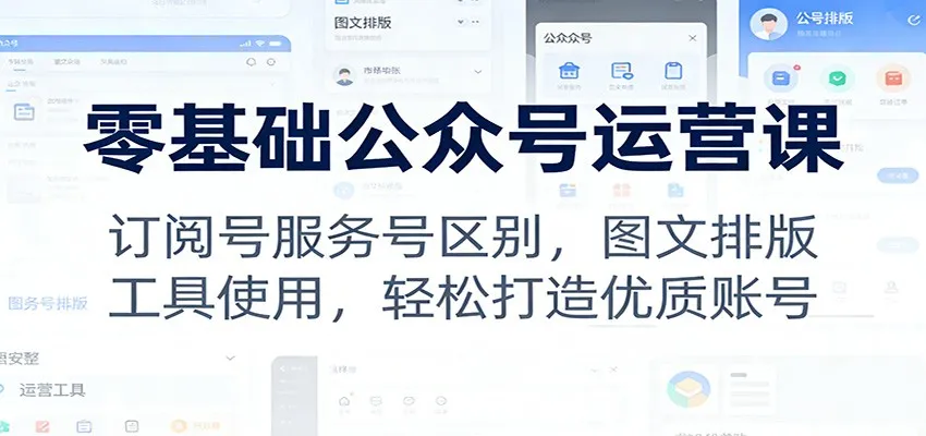 零基础公众号运营课:订阅号服务号区别,图文排版,工具使用,轻松打造优质账号-一起筹课网
