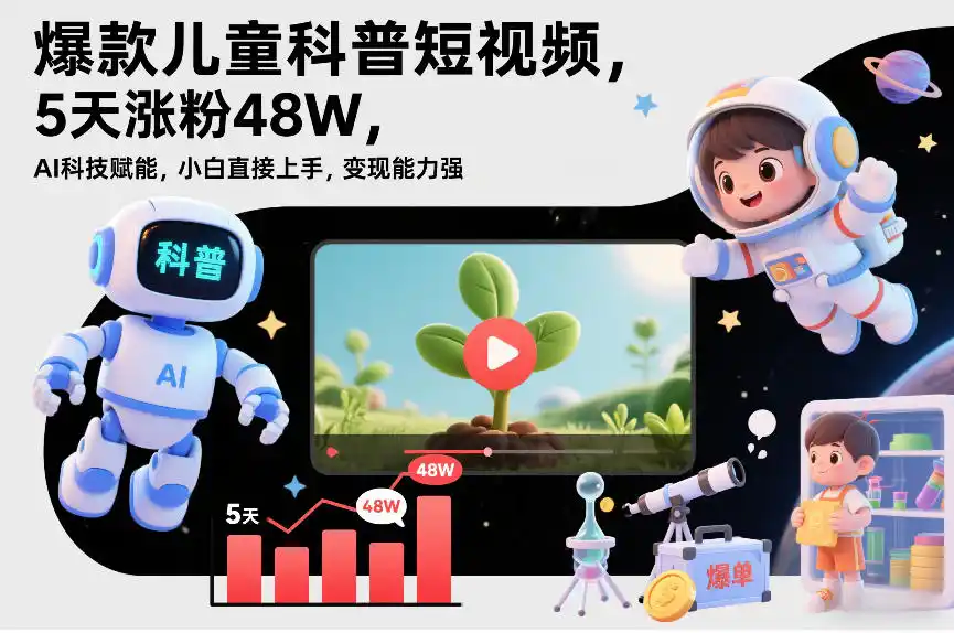 爆款儿童科普短视频,5天涨粉48W,AI科技赋能,小白直接上手,变现能力强,橱窗带货爆单不停-一起筹课网