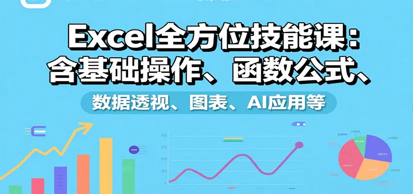Excel全方位技能课：含基础操作、函数公式、数据透视、图表、AI应用等-一起筹课网