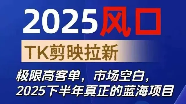 2025风口TK剪映capcut拉新项目，极限高客单，市场空白，2025下半年真正的蓝海项目-一起筹课网
