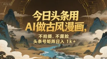 今日头条用AI做古风漫画，不拍摄，不露脸，头条号矩阵日入1k+-一起筹课网