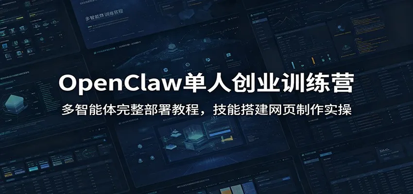 OpenClaw单人创业训练营:多智能体完整部署教程,技能搭建网页制作实操-一起筹课网