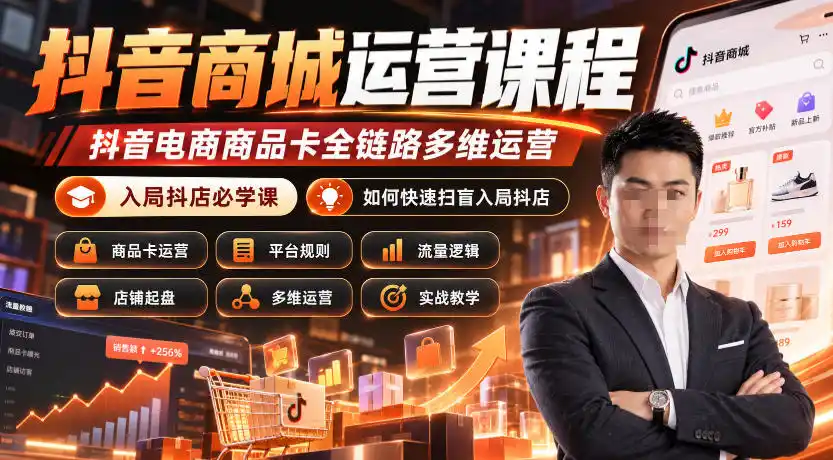 抖音商城运营课程，抖音电商商品卡全链路多维运营，入局抖店必学课， 如何快速扫盲入局抖店(更新1017)-一起筹课网