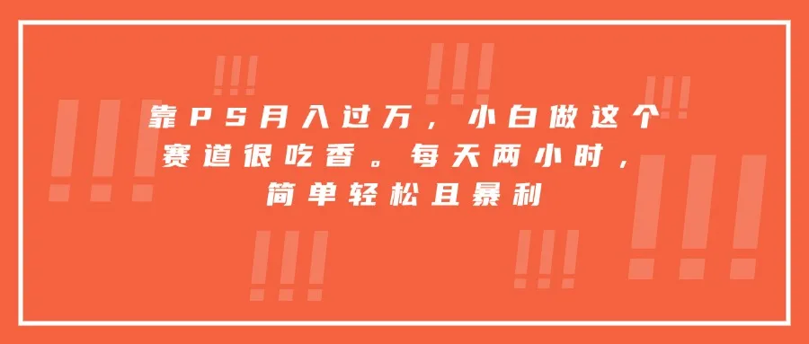 靠PS月入过万，小白做这个赛道很吃香。每天两小时，简单轻松且暴利-一起筹课网