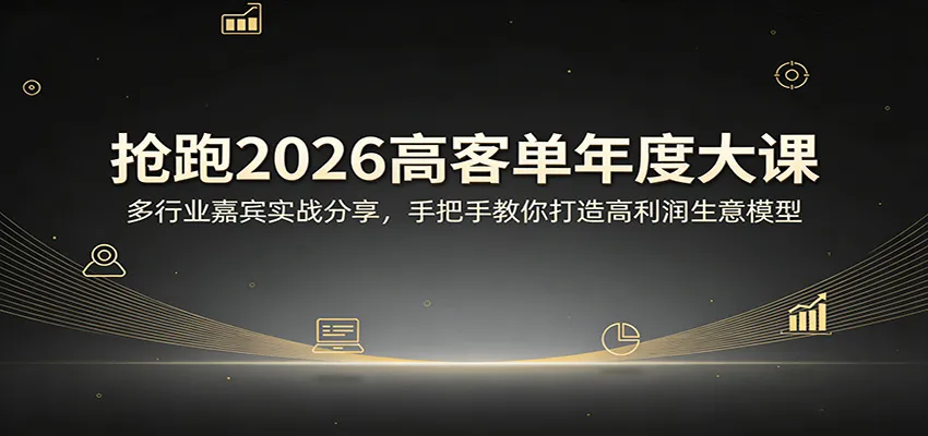 抢跑2026高客单年度大课：多行业嘉宾实战分享，手把手教你打造高利润生意模型-一起筹课网