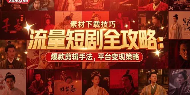 流量短剧全攻略:素材下载技巧,爆款剪辑手法,平台变现策略-一起筹课网