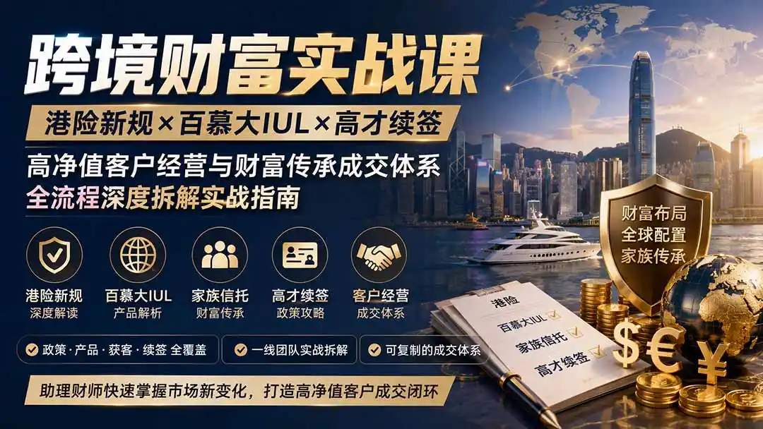 跨境财富实战课｜港险新规×百慕大IUL×高才续签｜高净值客户经营与财富传承成交体系全流程深度拆解实战指南-一起筹课网