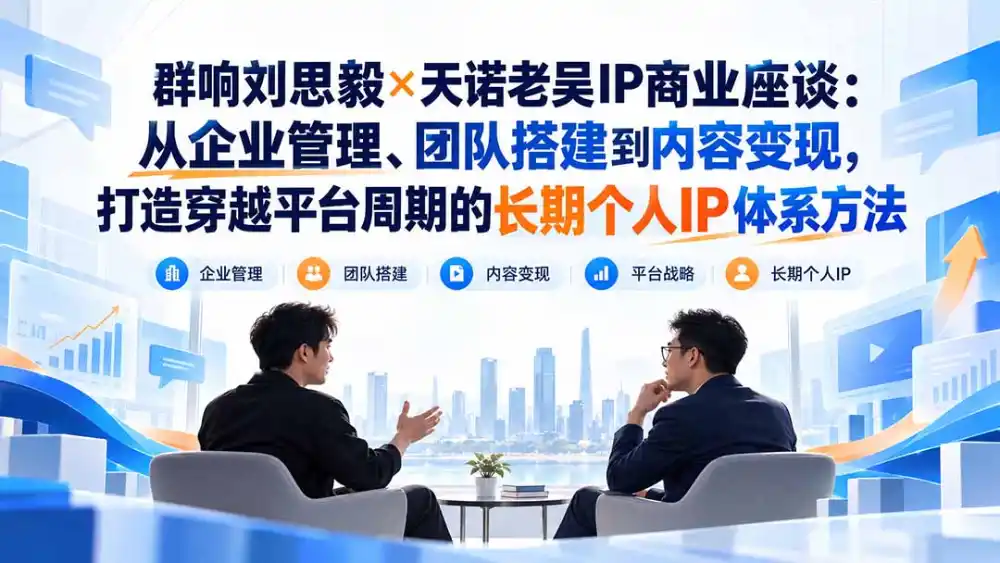 群响刘思毅×天诺老吴IP商业座谈：从企业管理、团队搭建到内容变现，打造穿越平台周期的长期个人IP体系方法-一起筹课网