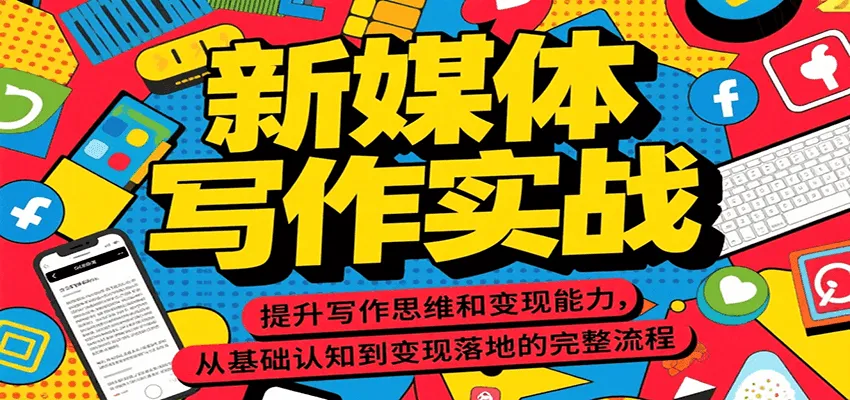 新媒体写作实战，提升写作思维和变现能力，从基础认知到变现落地的完整流程-一起筹课网