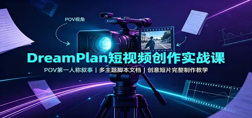 DreamPlan短视频创作实战课：POV第一人称叙事，多主题脚本文档，创意短片完整制作教学-一起筹课网